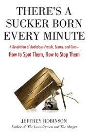 There's a Sucker Born Every Minute A Revelation of Audacious Frauds, Scams, and Cons -- How toSpot Them, How to Sto p Them【電子書籍】[ Jeffrey Robinson ]