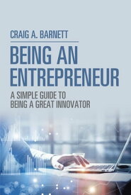 Being an Entrepreneur A Simple Guide to Being a Great Innovator【電子書籍】[ Craig A. Barnett ]