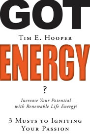 Got Energy? 3 Musts to Igniting Your Passion【電子書籍】[ Tim E Hooper ]