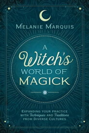 A Witch's World of Magick Expanding Your Practice with Techniques & Traditions from Diverse Cultures【電子書籍】[ Melanie Marquis ]