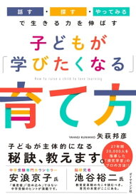 子どもが「学びたくなる」育て方 「話す・探す・やってみる」で生きる力を伸ばす【電子書籍】[ 矢萩邦彦 ]