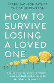 How to Survive Losing a Loved One A Practical Guide to Coping with Your Partner's Terminal Illness and Death, and Building the Next Chapter in Your Life【電子書籍】[ Christine Pearson ]