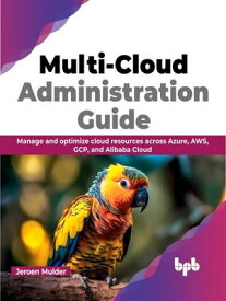 Multi-Cloud Administration Guide Manage and optimize cloud resources across Azure, AWS, GCP, and Alibaba Cloud (English Edition)【電子書籍】[ Jeroen Mulder ]