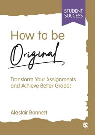 How to be Original Transform Your Assignments and Achieve Better Grades【電子書籍】[ Alastair Bonnett ]
