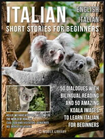 Italian Short Stories for Beginners - English Italian 50 Dialogues with bilingual reading and 50 amazing Koala images to Learn Italian for Beginners【電子書籍】[ Mobile Library ]