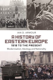 A History of Eastern Europe 1918 to the Present Modernisation, Ideology and Nationality【電子書籍】[ Ian D. Armour ]
