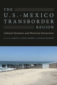 The U.S.-Mexico Transborder Region Cultural Dynamics and Historical Interactions【電子書籍】