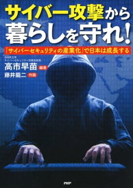 サイバー攻撃から暮らしを守れ！ 「サイバーセキュリティの産業化」で日本は成長する【電子書籍】[ 高市早苗 ]