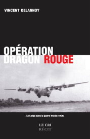 Op?ration Dragon Rouge Le Congo dans la guerre froide (1964)【電子書籍】[ Vincent Delannoy ]