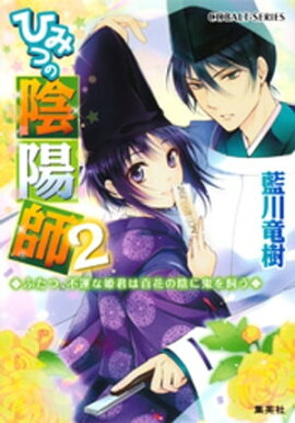 ひみつの陰陽師2　ふたつ、不運な姫君は百花の陰に鬼を飼う【電子版限定・書き下ろしつき】 