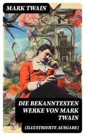 Die bekanntesten Werke von Mark Twain (Illustrierte Ausgabe) Von Adam bis Vanderbilt + Die 1,000,000 Pfundnote und andere humoristische Erz?hlungen und Skizzen【電子書籍】[ Mark Twain ]