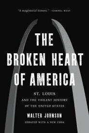 The Broken Heart of America St. Louis and the Violent History of the United States【電子書籍】[ Walter Johnson ]