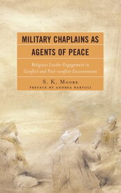 Military Chaplains as Agents of Peace Religious Leader Engagement in Conflict and Post-Conflict Environments【電子書籍】[ S. K. Moore ]