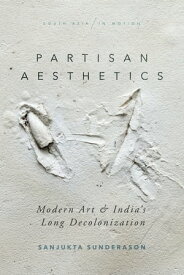 Partisan Aesthetics Modern Art and India’s Long Decolonization【電子書籍】[ Sanjukta Sunderason ]