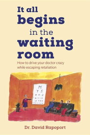 It All Begins in the Waiting Room How to drive your doctor crazy while escaping retaliation【電子書籍】[ Dr. David Rapoport ]