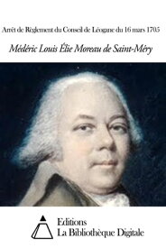 Arr?t de R?glement du Conseil de L?ogane du 16 mars 1705【電子書籍】[ Louis-Elie Moreau de Saint-M?ry ]