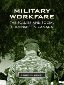 Military Workfare The Soldier and Social Citizenship in Canada【電子書籍】[ Deborah Cowen ]