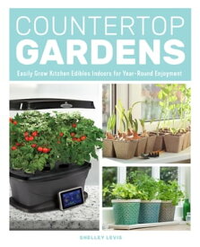 Countertop Gardens Easily Grow Kitchen Edibles Indoors for Year-Round Enjoyment【電子書籍】[ Shelley Levis ]