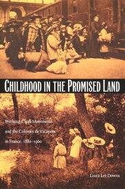 Childhood in the Promised Land Working-Class Movements and the Colonies de Vacances in France, 1880?1960【電子書籍】[ Laura Lee Downs ]