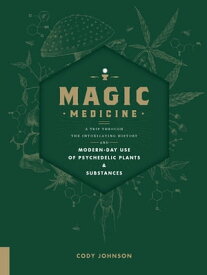 Magic Medicine A Trip Through the Intoxicating History and Modern-Day Use of Psychedelic Plants and Substances【電子書籍】[ Cody Johnson ]