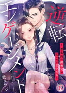 逆転エンゲージメント〜悪名高い御曹司が私にだけ甘すぎる〜 6巻