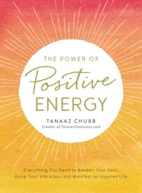 The Power of Positive Energy Everything You Need to Awaken Your Soul, Raise Your Vibration, and Manifest an Inspired Life【電子書籍】[ Tanaaz Chubb ]