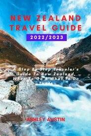 NEW ZEALAND TRAVEL GUIDE 2022/2023 A Step By Step Traveler's Guide To New Zealand, When To Go & What To Do There【電子書籍】[ Ashley Austin ]
