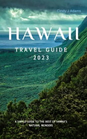 HAWAII TRAVEL GUIDE 2023 A Simple Guide to the Best of Hawaii's Natural Wonders【電子書籍】[ Cindy J Adams ]