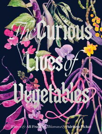 The Curious Lives of Vegetables An Artful Exploration of the Wonderful World of Edible Plants, Their History, and Their Crucial Role in Our Future【電子書籍】[ Ali Francis ]