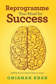 Reprogramme Your Mind for Success Self-Help Book to Bring the Best out of You.【電子書籍】[ Omiamah Khan ]