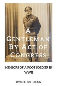 A GENTLEMAN BY ACT OF CONGRESS Memoirs of a Foot Soldier in WWII【電子書籍】[ David E. Patterson ]