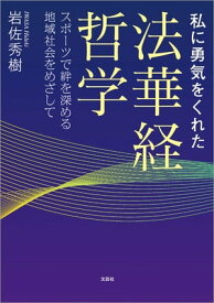 私に勇気をくれた法華経哲学 スポーツで絆を深める地域社会をめざして【電子書籍】[ 岩佐秀樹 ]