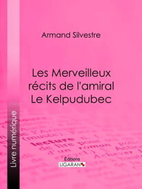 Les Merveilleux r?cits de l'amiral Le Kelpudubec【電子書籍】[ Armand Silvestre ]