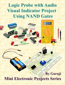 Logic Probe with Audio Visual Indicator Project Using NAND Gates Build and Learn Electronics【電子書籍】[ GURUJI ]