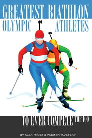 Greatest Biathlon Olympic Athletes to Ever Compete: Top 100【電子書籍】[ alex trostanetskiy ]