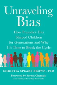 Unraveling Bias How Prejudice Has Shaped Children for Generations and Why It's Time to Break the【電子書籍】[ Christia Spears Brown ]