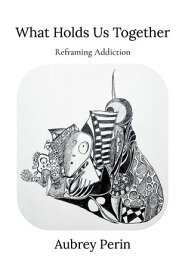 What Holds Us Together Reframing Addiction【電子書籍】[ Aubrey I Perin ]
