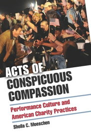 Acts of Conspicuous Compassion Performance Culture and American Charity Practices【電子書籍】[ Sheila C. Moeschen ]
