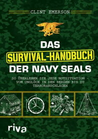 Das Survival-Handbuch der Navy SEALs So ?berleben Sie jede Notsituation - vom Ungl?ck in den Bergen bis zu Terroranschl?gen【電子書籍】[ Clint Emerson ]