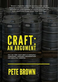 Craft: An Argument Why craft beer is completely undefinable, hopelessly misunderstood, and absolutely essential【電子書籍】[ Pete Brown ]