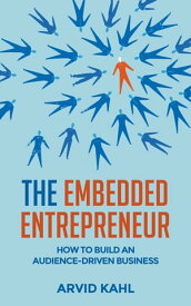 The Embedded Entrepreneur How to Build an Audience-Driven Business【電子書籍】[ Arvid Kahl ]