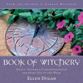 Book of Witchery: Spells, Charms & Correspondences for Every Day of the Week Spells, Charms & Correspondences for Every Day of the Week【電子書籍】[ Ellen Dugan ]
