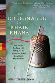 The Dressmaker of Khair Khana Five Sisters, One Remarkable Family, and the Woman Who Risked Everything to Keep Them Safe【電子書籍】[ Gayle Tzemach Lemmon ]