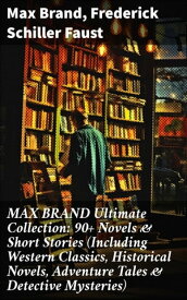 MAX BRAND Ultimate Collection: 90+ Novels & Short Stories (Including Western Classics, Historical Novels, Adventure Tales & Detective Mysteries)【電子書籍】[ Max Brand ]
