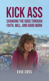 Kick Ass Changing the Odds through Faith, Will, and Hard Work【電子書籍】[ Evie Coss ]