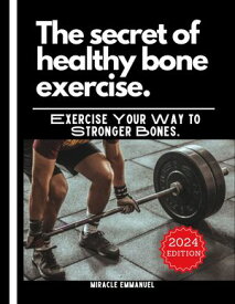 The Secret Of Healthy Bone Exercise Exercise Your Way To Stronger Bones【電子書籍】[ Miracle Ogugua ]