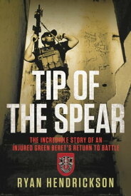 Tip of the Spear The Incredible Story of an Injured Green Beret's Return to Battle【電子書籍】[ Ryan Hendrickson ]