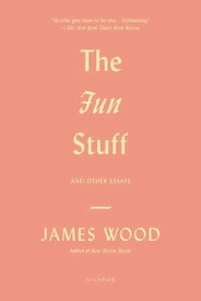 The Fun Stuff And Other Essays【電子書籍】[ James Wood ]