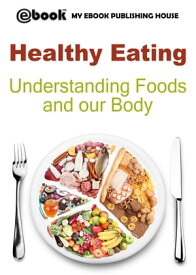 Healthy Eating: Understanding Foods and our Body【電子書籍】[ My Ebook Publishing House ]