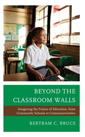 Beyond the Classroom Walls Imagining the Future of Education, from Community Schools to Communiversities【電子書籍】[ Bertram C. Bruce ]